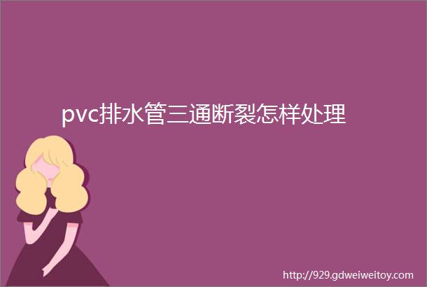 pvc排水管三通断裂怎样处理